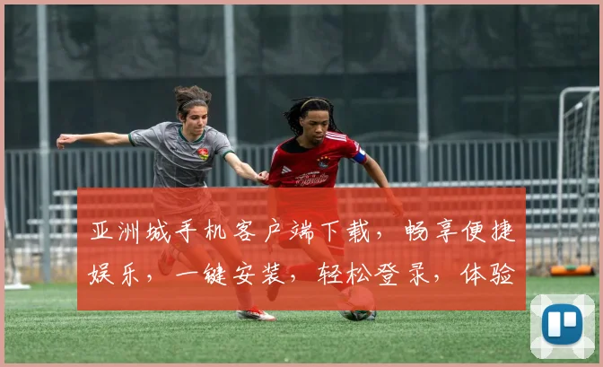 亚洲城手机客户端下载，畅享便捷娱乐，一键安装，轻松登录，体验非凡