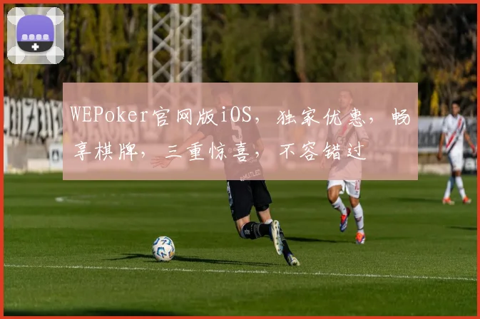 WEPoker官网版iOS，独家优惠，畅享棋牌，三重惊喜，不容错过