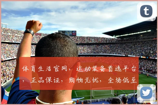 体育生活官网，运动装备首选平台，正品保证，购物无忧，全场低至五折，速来抢购
