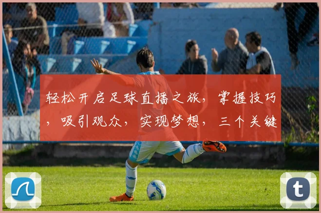 轻松开启足球直播之旅，掌握技巧，吸引观众，实现梦想，三个关键步骤，让你直播无忧，体验非凡