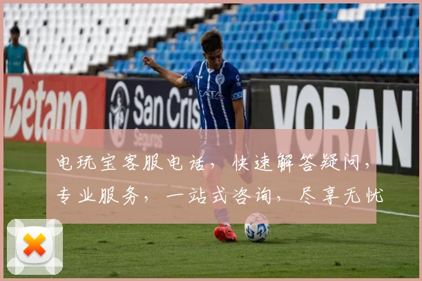 电玩宝客服电话，快速解答疑问，专业服务，一站式咨询，尽享无忧游戏体验，三重保障