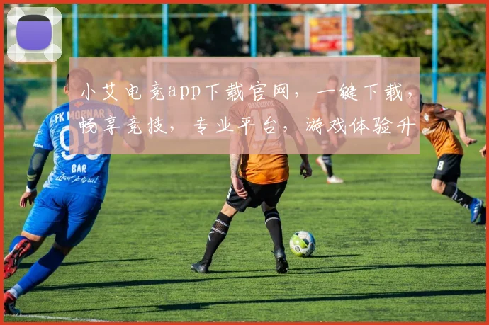 小艾电竞app下载官网，一键下载，畅享竞技，专业平台，游戏体验升级，三步完成