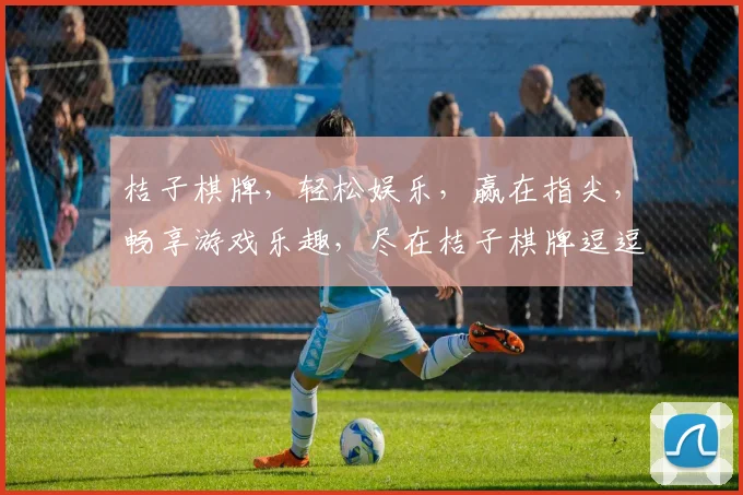桔子棋牌，轻松娱乐，赢在指尖，畅享游戏乐趣，尽在桔子棋牌逗逗乐