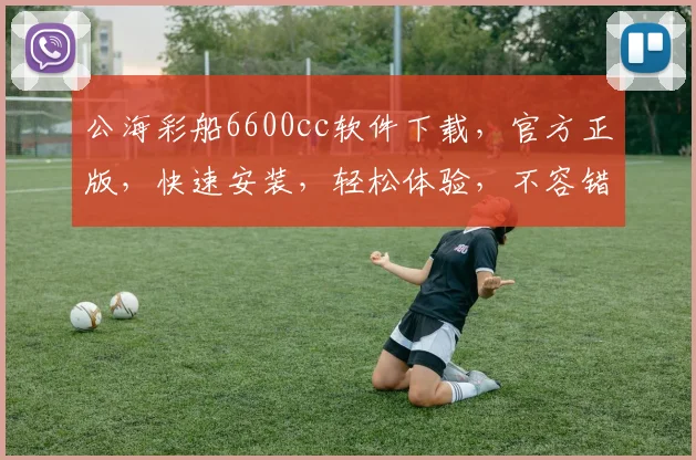 公海彩船6600cc软件下载，官方正版，快速安装，轻松体验，不容错过，三重福利，一网打尽