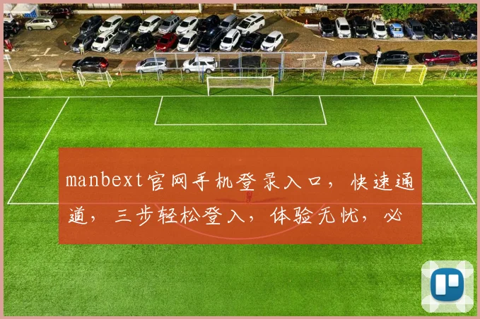 manbext官网手机登录入口，快速通道，三步轻松登入，体验无忧，必看攻略