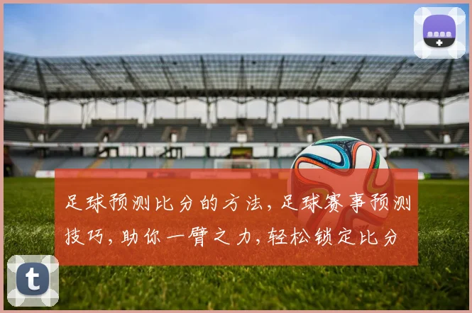 足球预测比分的方法,足球赛事预测技巧,助你一臂之力,轻松锁定比分逗