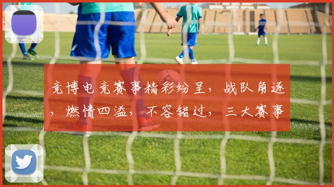 竞博电竞赛事精彩纷呈，战队角逐，燃情四溢，不容错过，三大赛事，等你来战