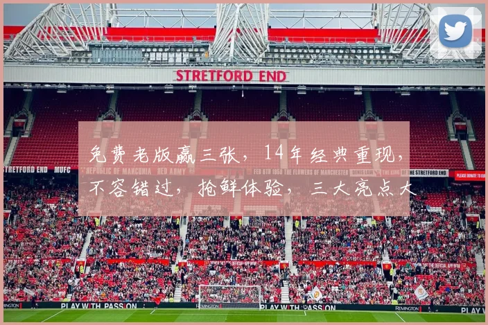免费老版赢三张，14年经典重现，不容错过，抢鲜体验，三大亮点大揭秘