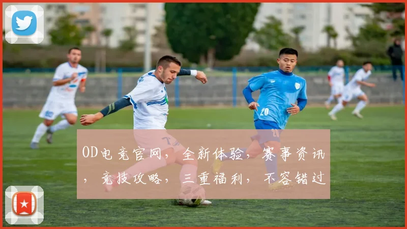 OD电竞官网，全新体验，赛事资讯，竞技攻略，三重福利，不容错过，一网打尽