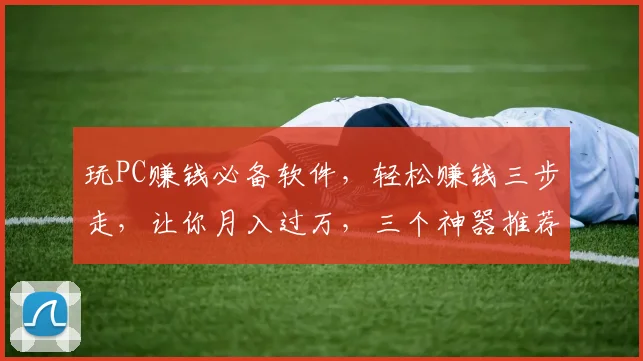 玩PC赚钱必备软件，轻松赚钱三步走，让你月入过万，三个神器推荐